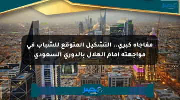 مفاجأة كبرى.. التشكيل المتوقع للشباب في مواجهته أمام الهلال بالدوري السعودي